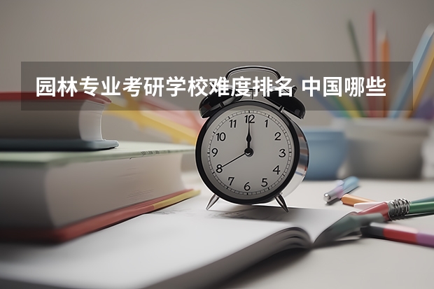 园林专业考研学校难度排名 中国哪些大学开设研究生园林专业,及排行