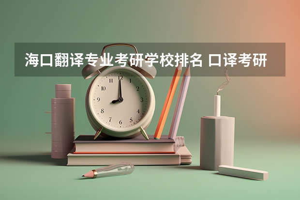 海口翻译专业考研学校排名 口译考研学校排名