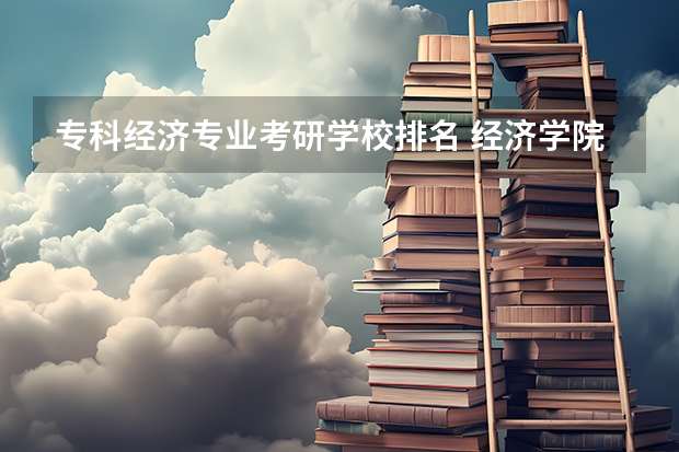 专科经济专业考研学校排名 经济学院校排名