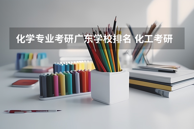 化学专业考研广东学校排名 化工考研学校排名