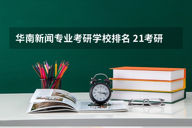 华南新闻专业考研学校排名 21考研：新闻传播学就业方向有哪些，目标院校有哪些？
