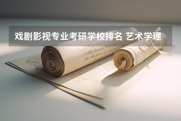 戏剧影视专业考研学校排名 艺术学理论考研学校排名