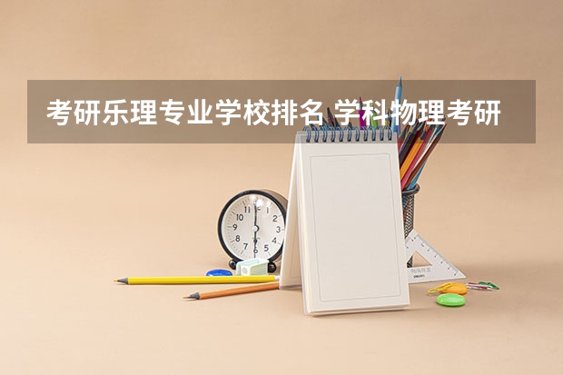 考研乐理专业学校排名 学科物理考研院校排名
