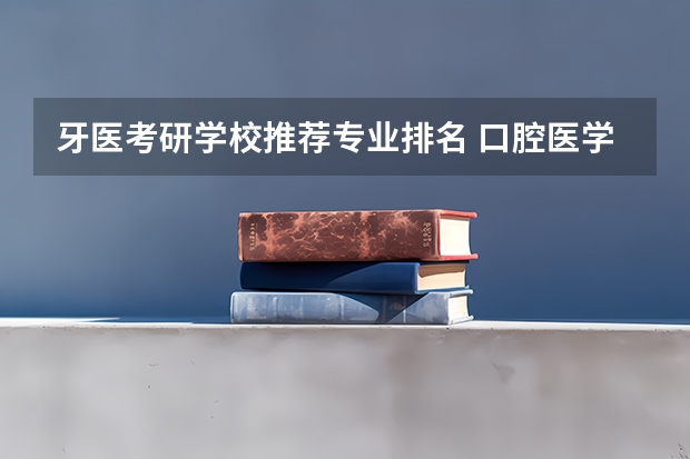 牙医考研学校推荐专业排名 口腔医学考研难度排名
