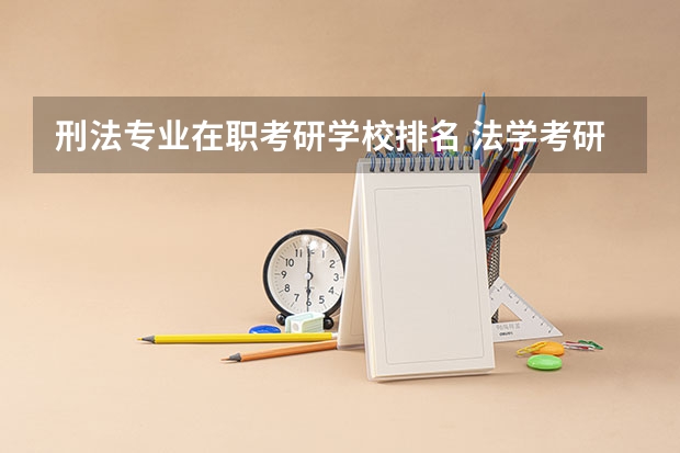 刑法专业在职考研学校排名 法学考研院校的排名