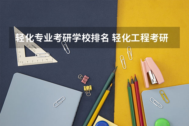 轻化专业考研学校排名 轻化工程考研最好学校