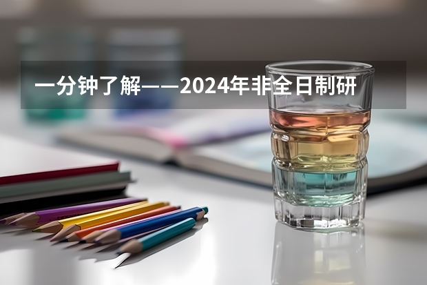 一分钟了解——2024年非全日制研究生在研招网上报吗 2024年非全日制研究生优势