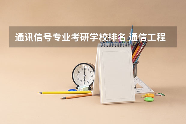 通讯信号专业考研学校排名 通信工程专业考研在北京区的大学排名及各年分数线