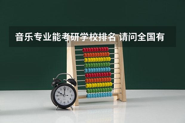 音乐专业能考研学校排名 请问全国有哪些高校有音乐方面的研究生专业？