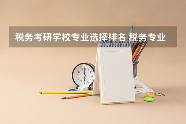 税务考研学校专业选择排名 税务专业大学排名