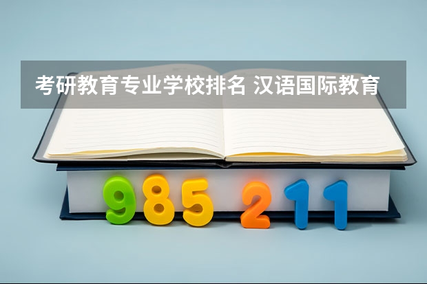 考研教育专业学校排名 汉语国际教育专业考研学校排名