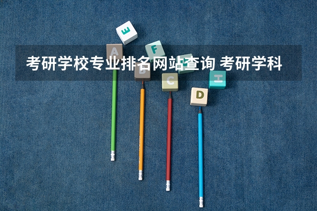 考研学校专业排名网站查询 考研学科评估哪个网站比较靠谱啊？