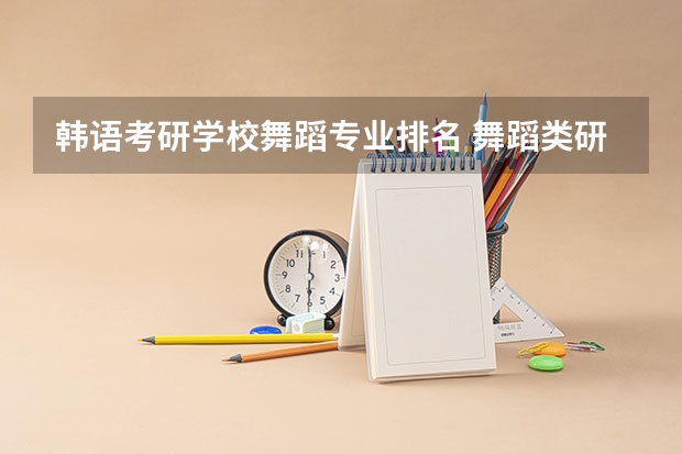 韩语考研学校舞蹈专业排名 舞蹈类研究生学校排名