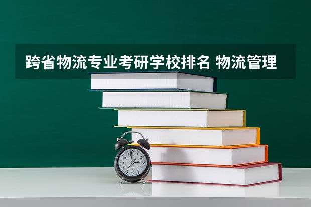 跨省物流专业考研学校排名 物流管理考研可以考哪些学校