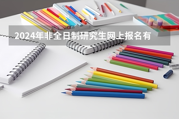 2024年非全日制研究生网上报名有哪些步骤 2024年非全日制研究生还有价值吗