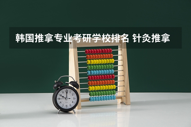 韩国推拿专业考研学校排名 针灸推拿学校排名
