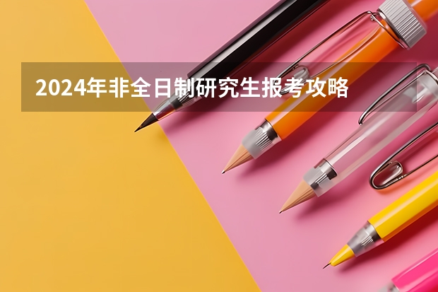 2024年非全日制研究生报考攻略 2024年非全日制研究生几月考试