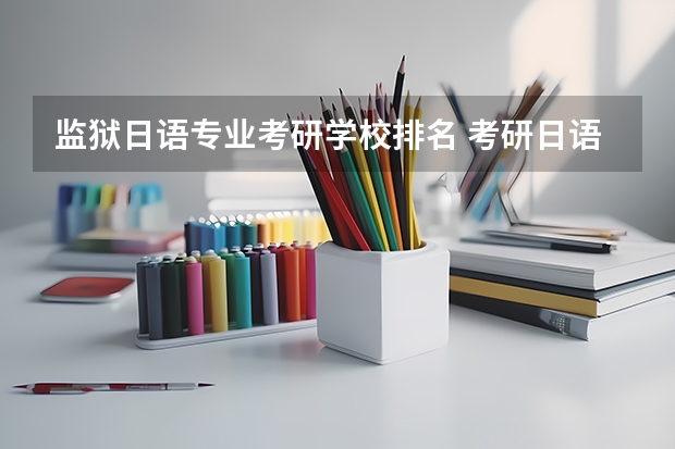 监狱日语专业考研学校排名 考研日语可以报哪些学校