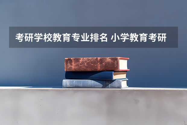 考研学校教育专业排名 小学教育考研院校最新排名