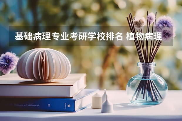 基础病理专业考研学校排名 植物病理学考研院校排名