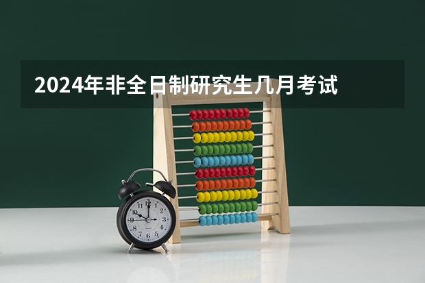 2024年非全日制研究生几月考试 2024年非全日制研究生招应届生吗
