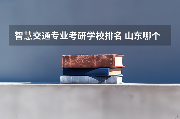 智慧交通专业考研学校排名 山东哪个大学智慧交通学院好
