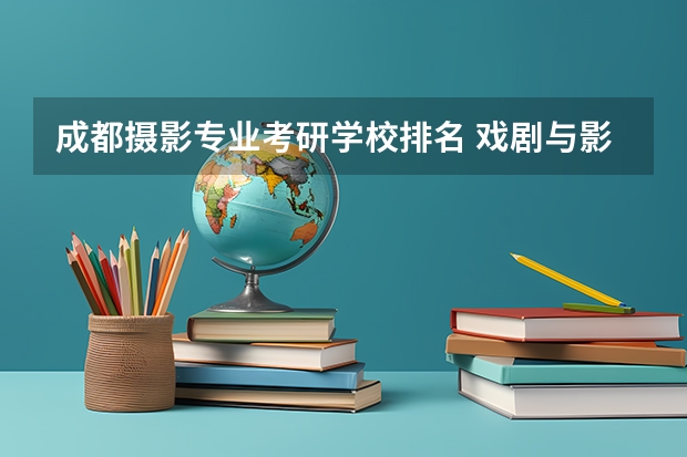 成都摄影专业考研学校排名 戏剧与影视学考研学校排名