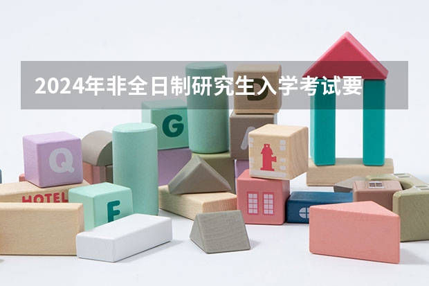 2024年非全日制研究生入学考试要去哪里参加 2024年非全日制研究生考试怎么报名的