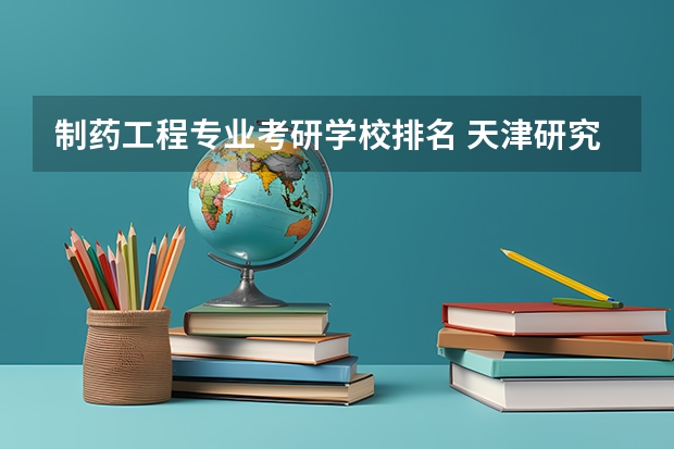 制药工程专业考研学校排名 天津研究生院校排名 北卡罗莱纳州立大学的大学排名