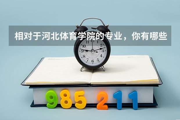 相对于河北体育学院的专业，你有哪些了解？