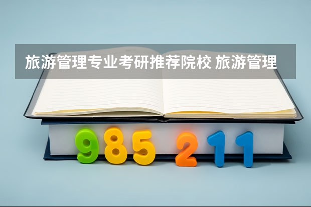 旅游管理专业考研推荐院校 旅游管理专业最好的大学排名 旅游管理硕士学校排名
