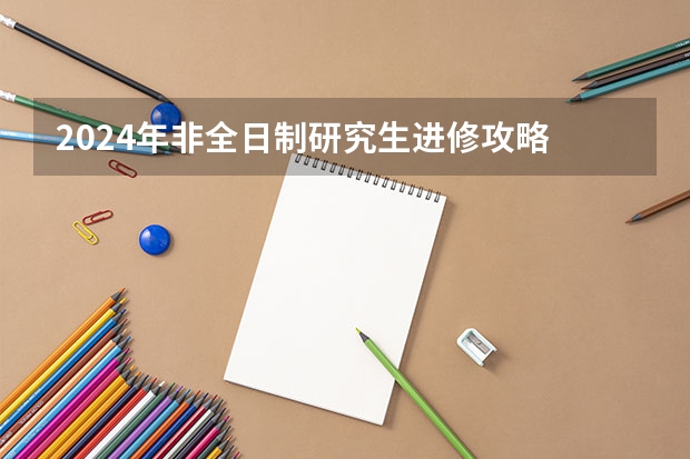 2024年非全日制研究生进修攻略 2024年非全日制研究生报什么专业好