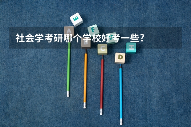 社会学考研哪个学校好考一些?