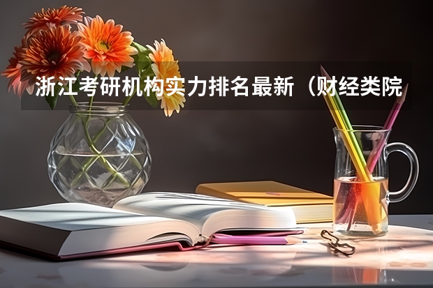 浙江考研机构实力排名最新（财经类院校考研难度排名）
