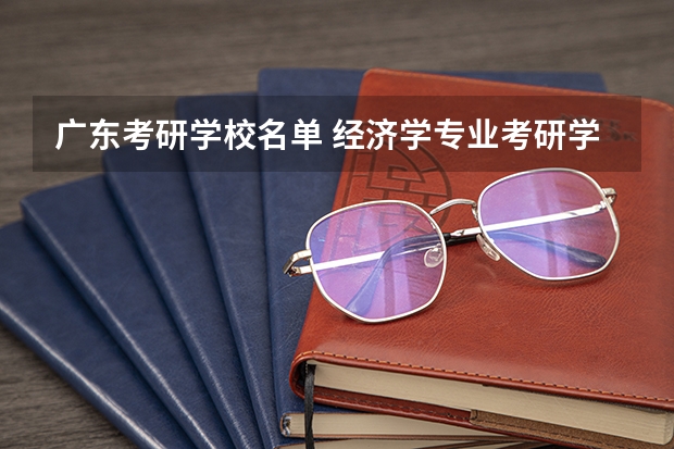 广东考研学校名单 经济学专业考研学校排名 最好考研的44所大学