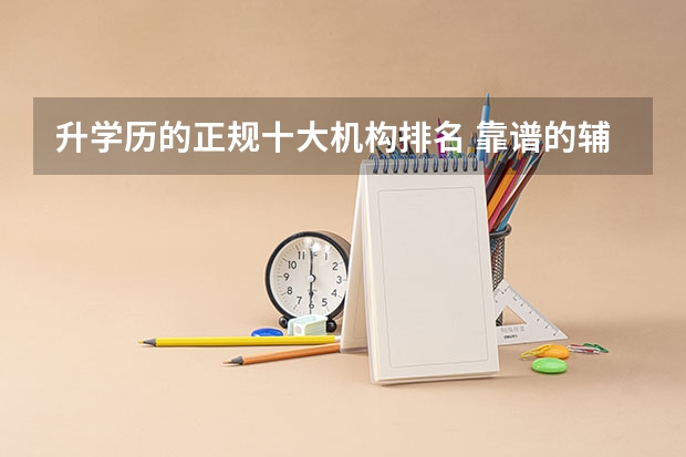 升学历的正规十大机构排名 靠谱的辅导班有哪些？