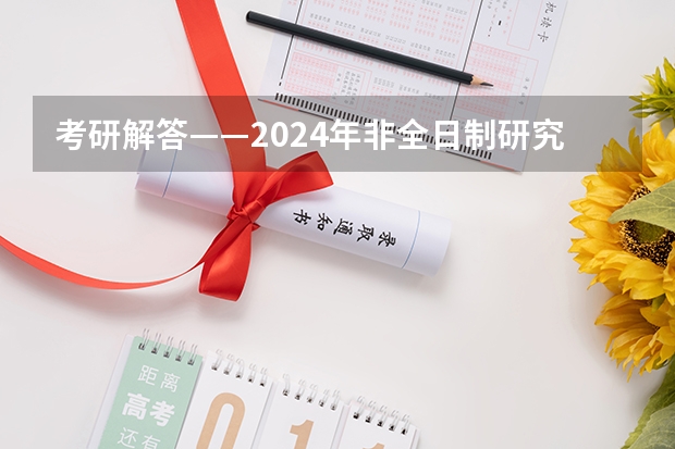 考研解答——2024年非全日制研究生都能拿到双证吗 2024年非全日制研究生在校生可以报名吗