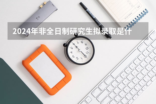 2024年非全日制研究生拟录取是什么意思 2024年非全日制研究生含金量高吗