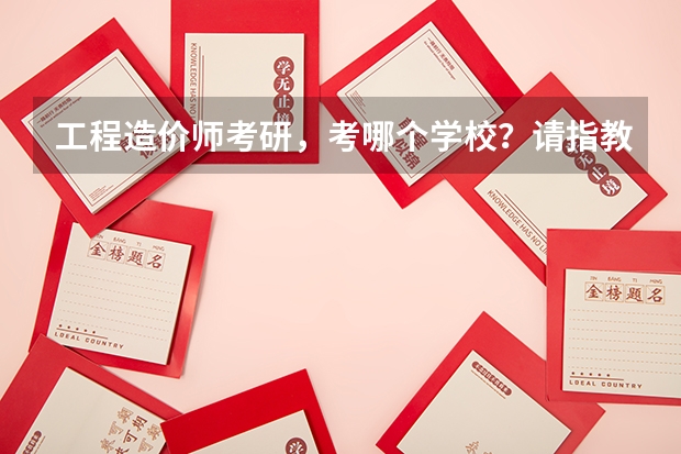 工程造价师考研，考哪个学校？请指教