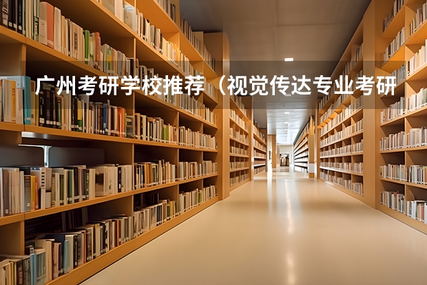 广州考研学校推荐（视觉传达专业考研学校排名）