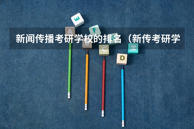 新闻传播考研学校的排名（新传考研学校排名专业排名）