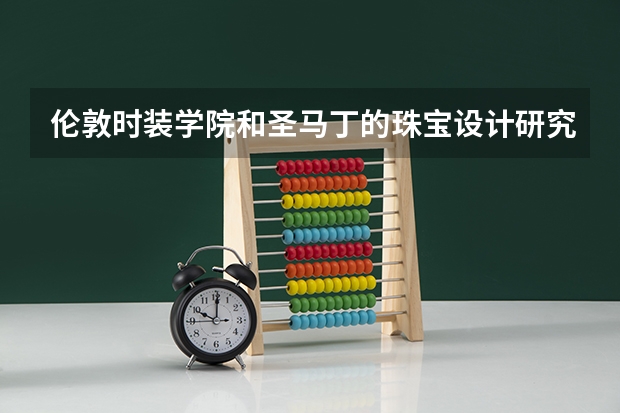 伦敦时装学院和圣马丁的珠宝设计研究生哪所比较好？各自的优势在哪里？谢谢