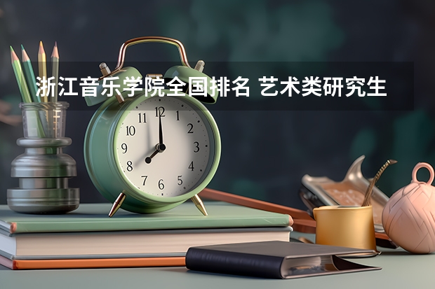 浙江音乐学院全国排名 艺术类研究生院校排名 二本音乐生考研的学校推荐