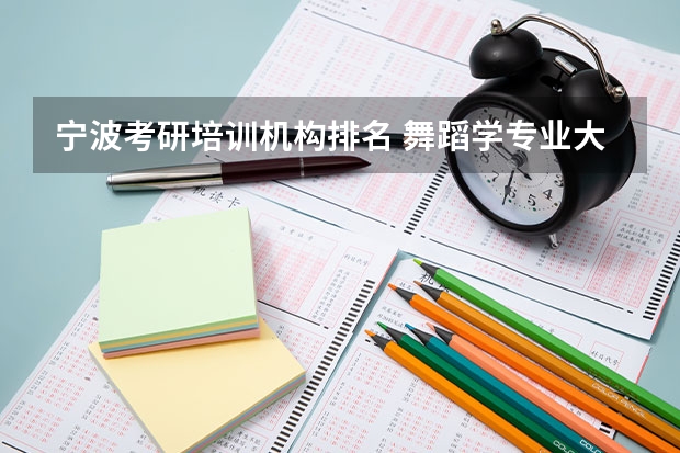 宁波考研培训机构排名 舞蹈学专业大学排名 舞蹈考研院校排名