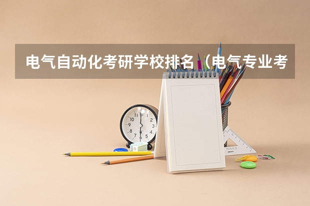 电气自动化考研学校排名（电气专业考研院校排名）