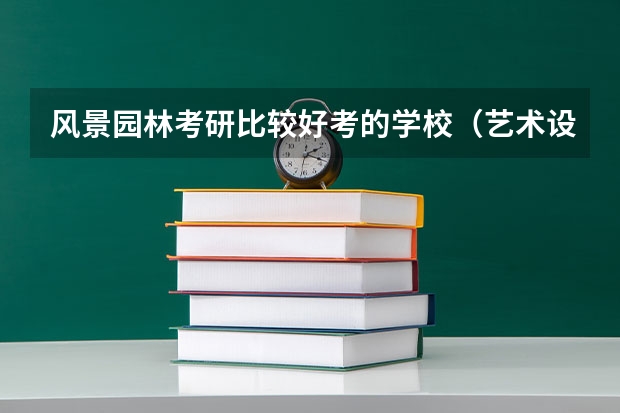 风景园林考研比较好考的学校（艺术设计考研学校排名）
