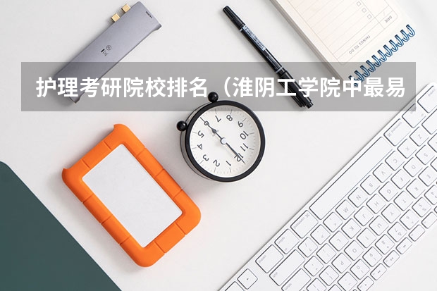 护理考研院校排名（淮阴工学院中最易考研的专业）