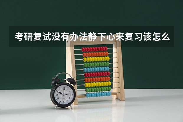 考研复试没有办法静下心来复习该怎么办？