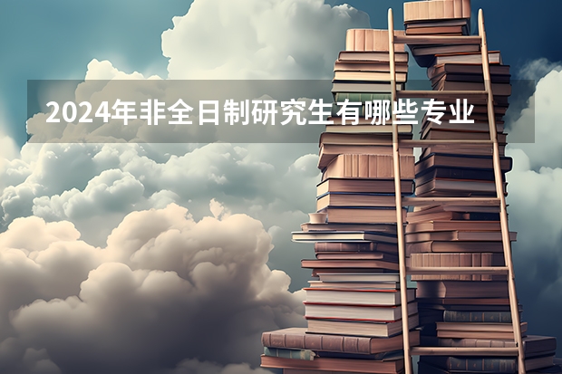 2024年非全日制研究生有哪些专业学费相对较低 专科毕业能考2024年非全日制研究生吗