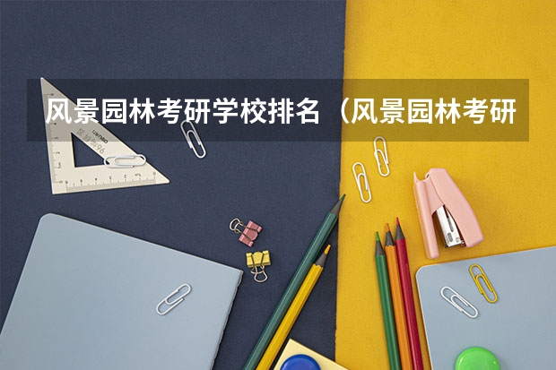 风景园林考研学校排名（风景园林考研难度排名）